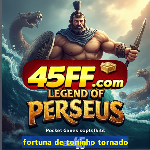fortuna de toninho tornado